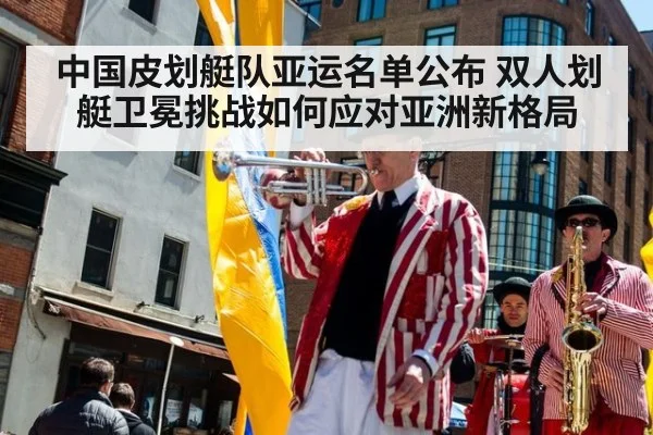 中国皮划艇队亚运名单公布 双人划艇卫冕挑战如何应对亚洲新格局