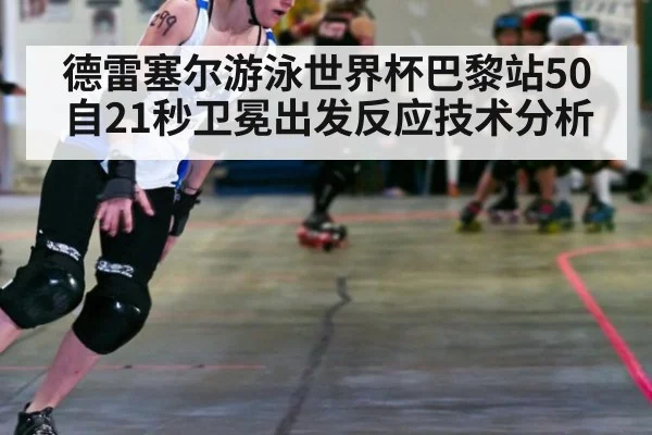 德雷塞尔游泳世界杯巴黎站50自21秒卫冕出发反应技术分析