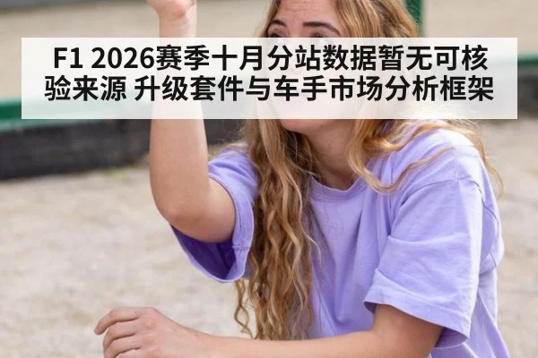 F1 2026赛季十月分站数据暂无可核验来源 升级套件与车手市场分析框架