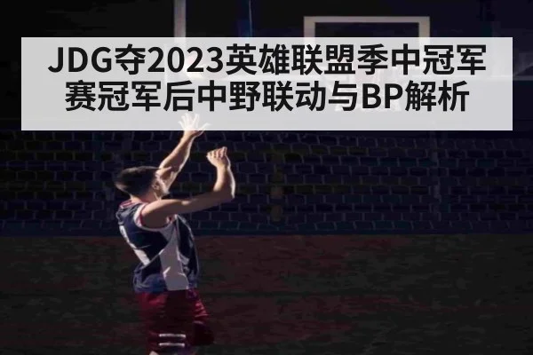 JDG夺2023英雄联盟季中冠军赛冠军后中野联动与BP解析
